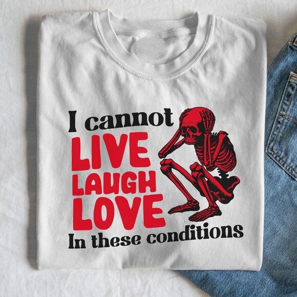 Tops - I can't live laugh love in these conditions funny tshirt
